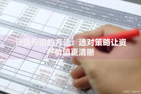 计提折旧的方法：选对策略让资产价值更清晰