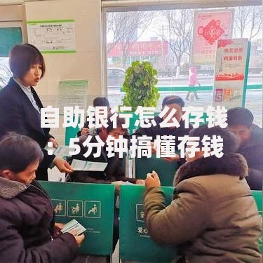 自助银行怎么存钱：5分钟搞懂存钱流程与注意事项