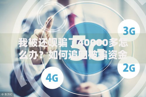 我被还呗骗了40000多怎么办？如何追回被骗资金