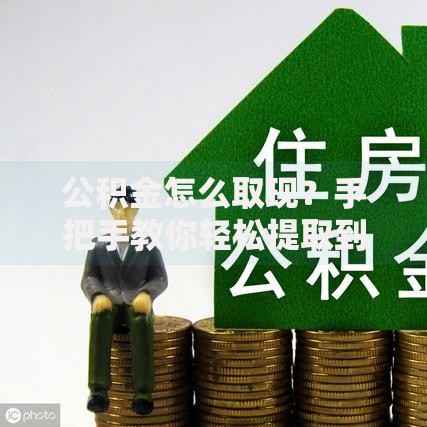 公积金怎么取现？手把手教你轻松提取到账