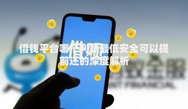 借钱平台哪个利息最低安全可以提前还的深度解析