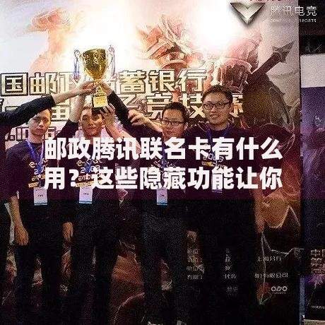 邮政腾讯联名卡有什么用？这些隐藏功能让你省心又省钱