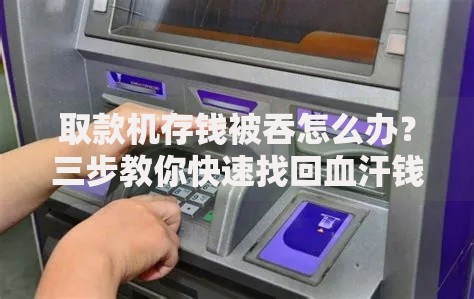 取款机存钱被吞怎么办？三步教你快速找回血汗钱
