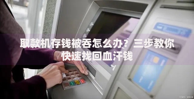 取款机存钱被吞怎么办？三步教你快速找回血汗钱