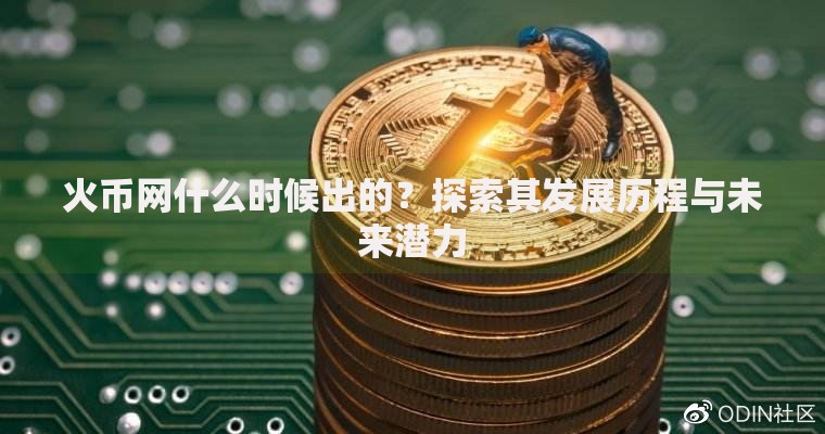 火币网什么时候出的？探索其发展历程与未来潜力