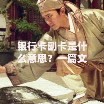 银行卡副卡是什么意思？一篇文章搞懂主副卡使用门道