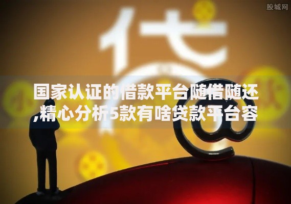 国家认证的借款平台随借随还,精心分析5款有啥贷款平台容易过的