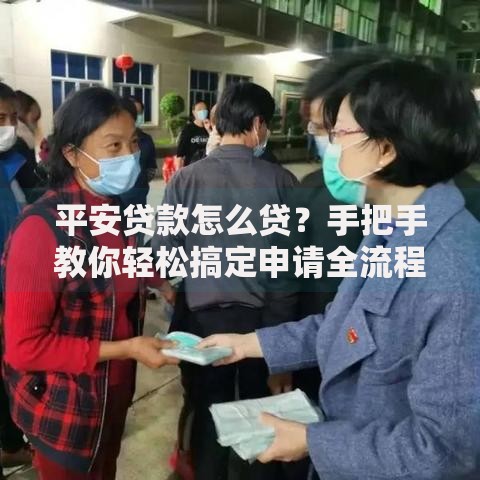 平安贷款怎么贷？手把手教你轻松搞定申请全流程