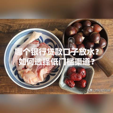 哪个银行贷款口子放水？如何选择低门槛渠道？