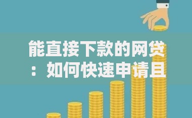 能直接下款的网贷：如何快速申请且安全到账？