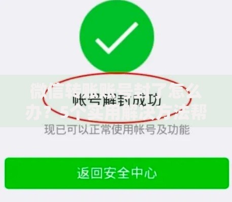 微信转账账号封了怎么办？5个实用解决方法帮你快速解封