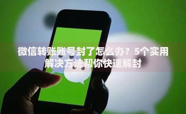 微信转账账号封了怎么办？5个实用解决方法帮你快速解封