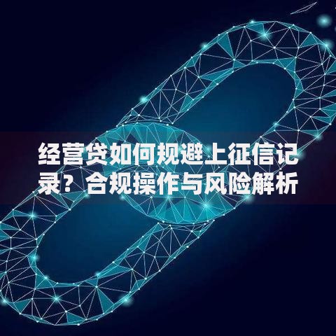 经营贷如何规避上征信记录？合规操作与风险解析