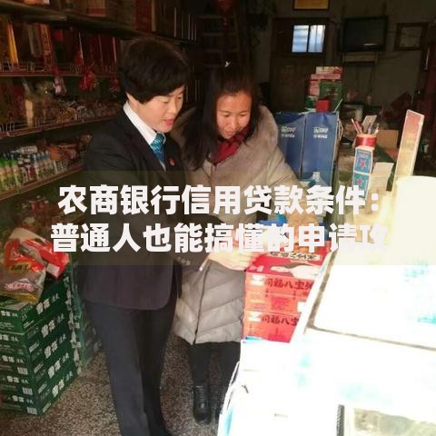 农商银行信用贷款条件：普通人也能搞懂的申请攻略