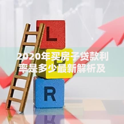 2020年买房子贷款利率是多少最新解析及购房贷款避坑指南