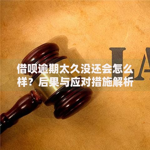 借呗逾期太久没还会怎么样？后果与应对措施解析