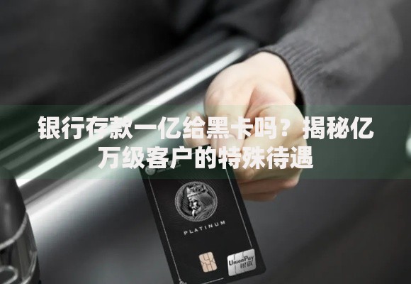 银行存款一亿给黑卡吗？揭秘亿万级客户的特殊待遇