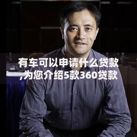 有车可以申请什么贷款,为您介绍5款360贷款是平台的