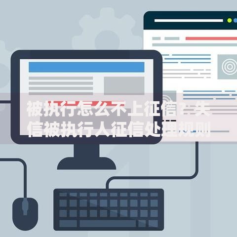 被执行怎么不上征信？失信被执行人征信处理规则解析