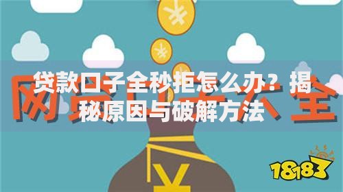 贷款口子全秒拒怎么办？揭秘原因与破解方法