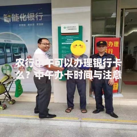 农行中午可以办理银行卡么？中午办卡时间与注意事项全解析