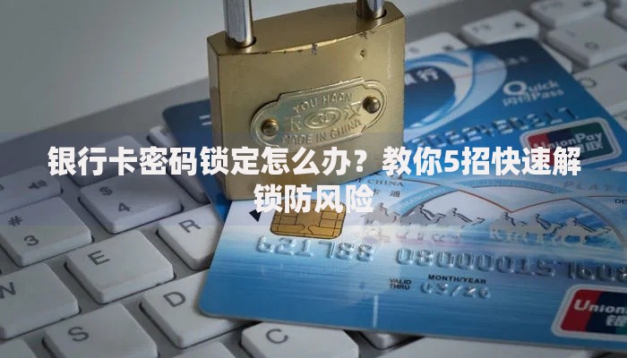 银行卡密码锁定怎么办？教你5招快速解锁防风险