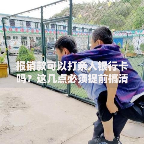 报销款可以打亲人银行卡吗？这几点必须提前搞清楚