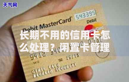 长期不用的信用卡怎么处理？闲置卡管理全攻略