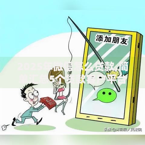 2025年微信怎么贷款,简单汇总5个贷款客户平台