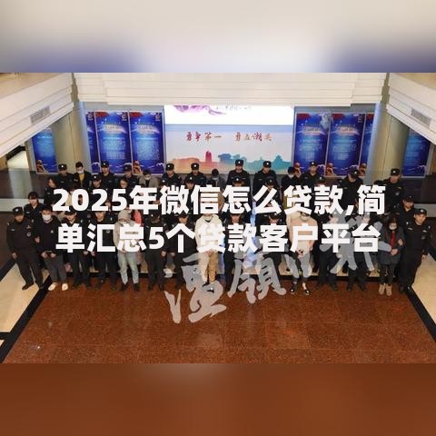 2025年微信怎么贷款,简单汇总5个贷款客户平台