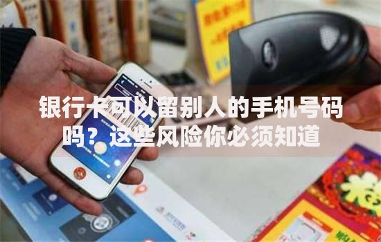 银行卡可以留别人的手机号码吗？这些风险你必须知道