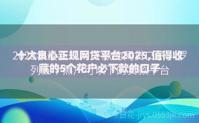 十大良心正规网贷平台2025,值得收藏的5个花户必下款的口子
