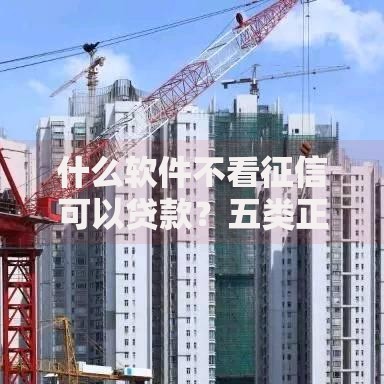 什么软件不看征信可以贷款？五类正规平台深度解析