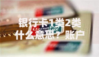 银行卡1类2类什么意思？账户区别与使用场景全解析