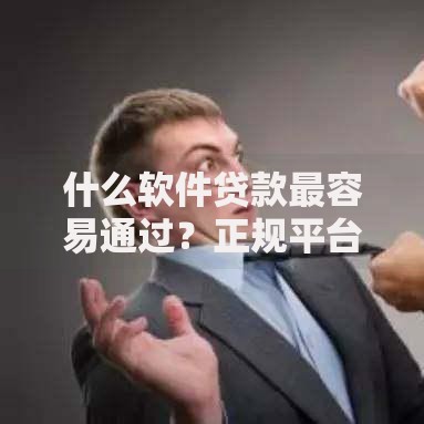 什么软件贷款最容易通过？正规平台推荐及申请技巧