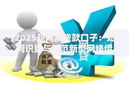 2025超网黑贷款口子：如何识别与防范新型网络借贷风险？