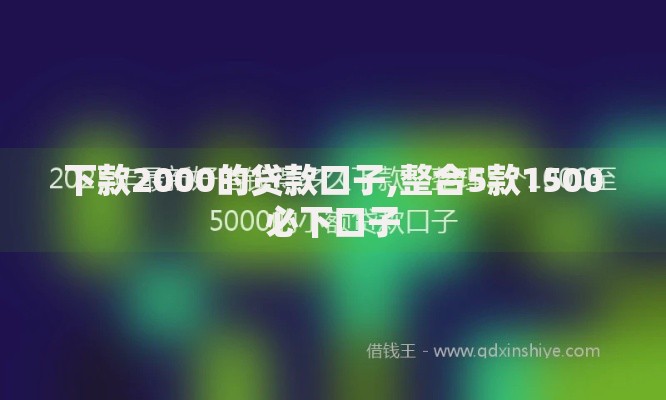 下款2000的贷款口子,整合5款1500必下口子