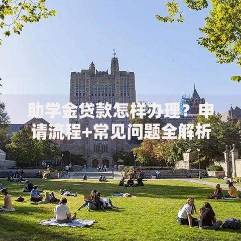 助学金贷款怎样办理？申请流程+常见问题全解析