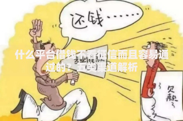 什么平台借钱不看征信而且容易通过的？五类渠道解析