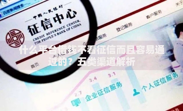 什么平台借钱不看征信而且容易通过的？五类渠道解析