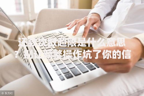 还款次数超限是什么意思？别让频繁操作坑了你的信用