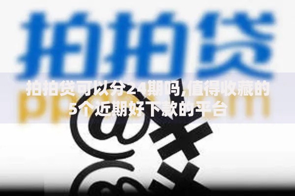 拍拍贷可以分24期吗,值得收藏的5个近期好下款的平台