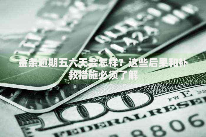 金条逾期五六天会怎样？这些后果和补救措施必须了解