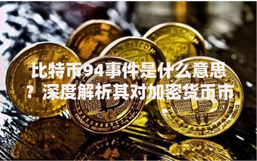 比特币94事件是什么意思？深度解析其对加密货币市场的影响与启示