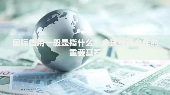 国际信用一般是指什么？全球经济合作的重要基石