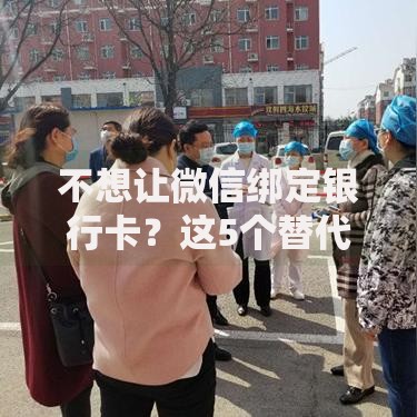 不想让微信绑定银行卡？这5个替代方案帮你守住钱包安全！