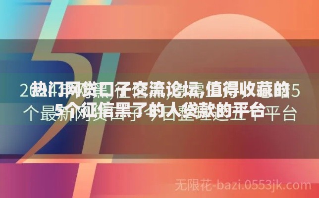 热门网贷口子交流论坛,值得收藏的5个征信黑了的人贷款的平台