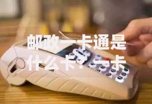 邮政一卡通是什么卡？一卡多用功能与避坑指南