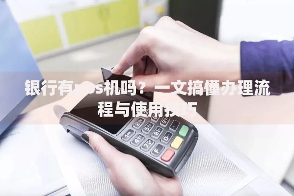 银行有pos机吗？一文搞懂办理流程与使用技巧