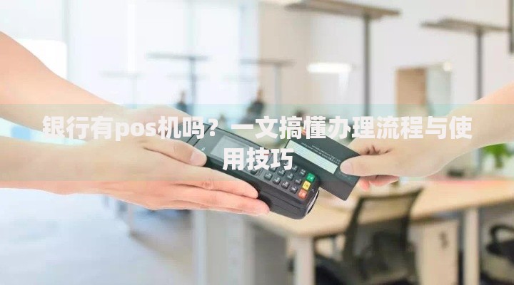 银行有pos机吗？一文搞懂办理流程与使用技巧